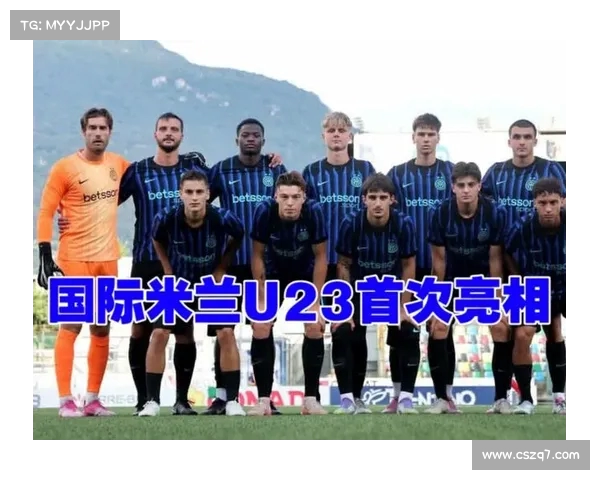 国际米兰U23友谊赛大胜普罗韦尔切利4比1展现强大实力